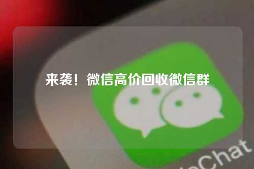 来袭！微信高价回收微信群