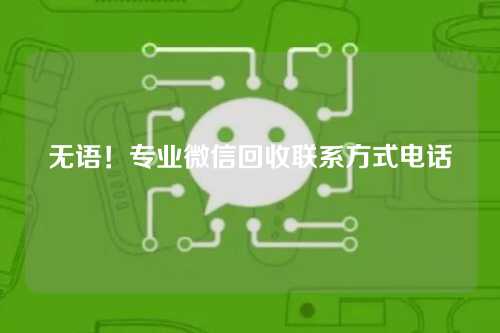 无语！专业微信回收联系方式电话