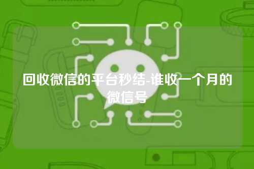 回收微信的平台秒结-谁收一个月的微信号