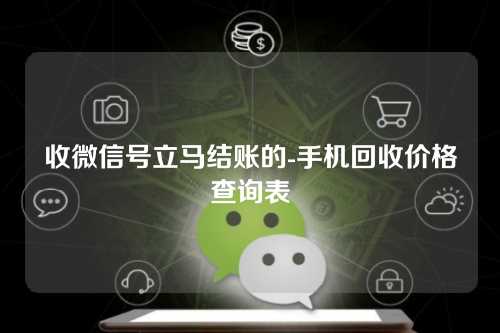 收微信号立马结账的-手机回收价格查询表