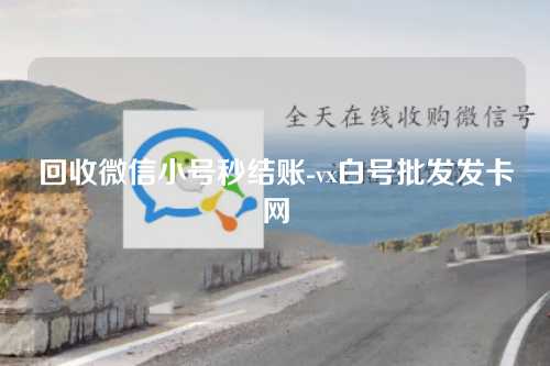 回收微信小号秒结账-vx白号批发发卡网