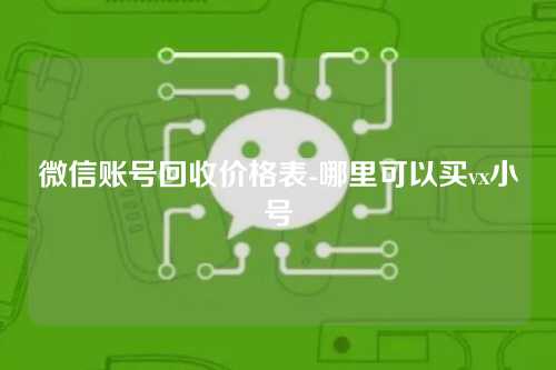 微信账号回收价格表-哪里可以买vx小号