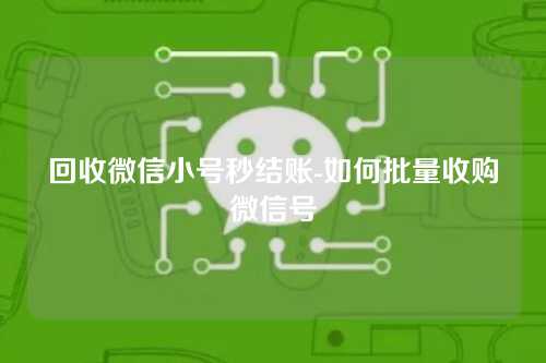 回收微信小号秒结账-如何批量收购微信号