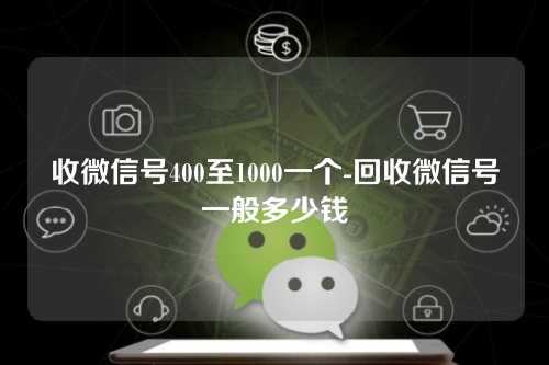 收微信号400至1000一个-回收微信号一般多少钱