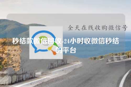 秒结款微信回收-24小时收微信秒结的平台