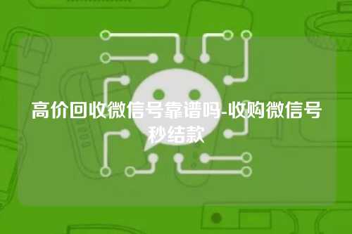 高价回收微信号靠谱吗-收购微信号秒结款