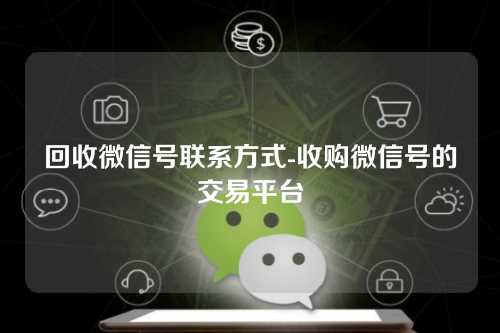 回收微信号联系方式-收购微信号的交易平台