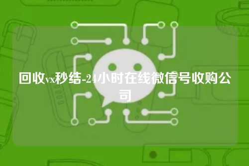 回收vx秒结-24小时在线微信号收购公司