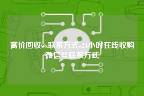 高价回收wx联系方式-24小时在线收购微信号联系方式