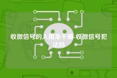 收微信号的人用来干嘛-收微信号犯法吗