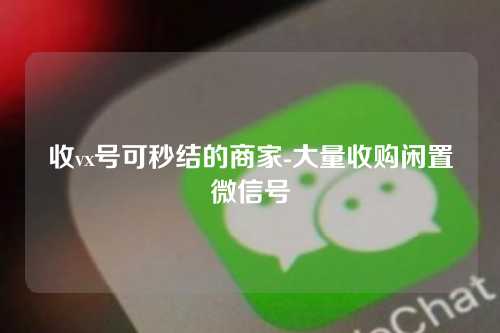 收vx号可秒结的商家-大量收购闲置微信号