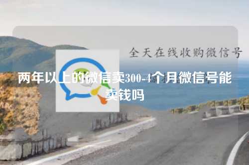 两年以上的微信卖300-4个月微信号能卖钱吗