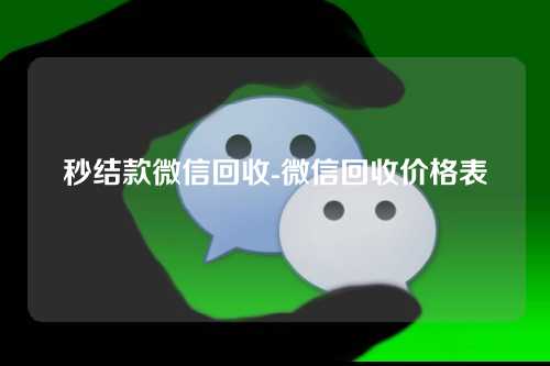 秒结款微信回收-微信回收价格表