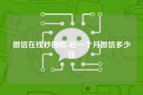 微信在线秒回收-收一个月微信多少钱