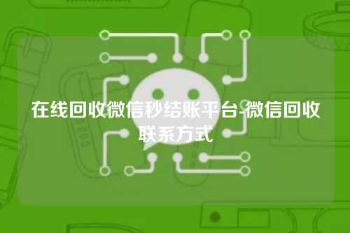 在线回收微信秒结账平台-微信回收联系方式