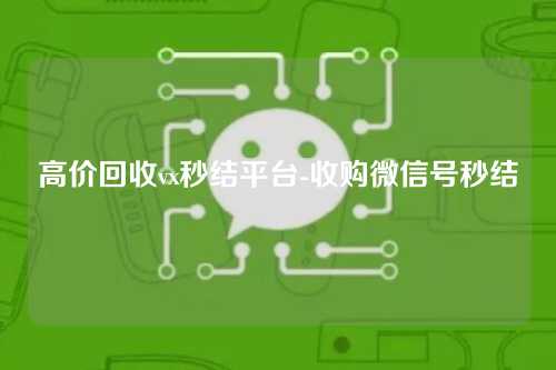 高价回收vx秒结平台-收购微信号秒结