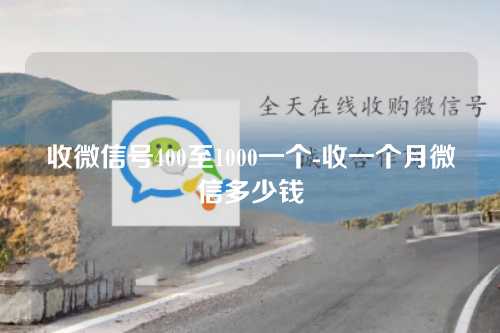 收微信号400至1000一个-收一个月微信多少钱