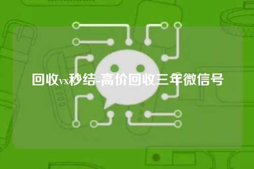 回收vx秒结-高价回收三年微信号