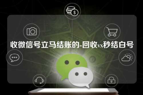 收微信号立马结账的-回收vx秒结白号