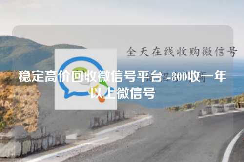 稳定高价回收微信号平台 -800收一年以上微信号