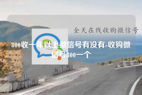 800收一年以上微信号有没有-收购微信号300一个