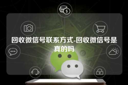 回收微信号联系方式-回收微信号是真的吗