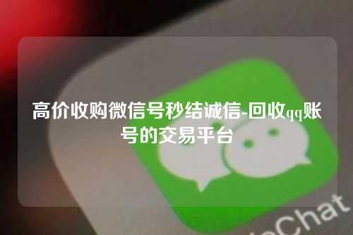 高价收购微信号秒结诚信-回收qq账号的交易平台