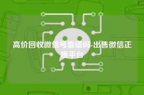 高价回收微信号靠谱吗-出售微信正规平台