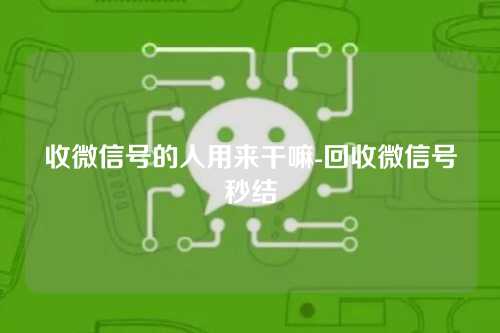 收微信号的人用来干嘛-回收微信号秒结