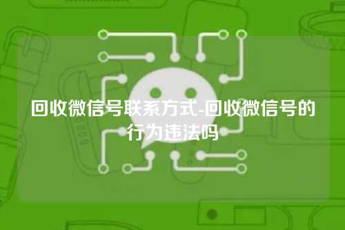 回收微信号联系方式-回收微信号的行为违法吗