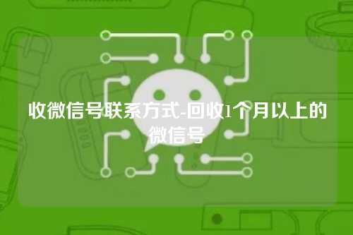 收微信号联系方式-回收1个月以上的微信号