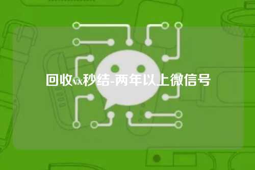 回收vx秒结-两年以上微信号