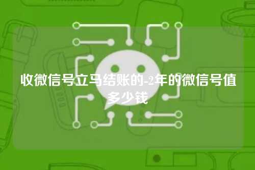 收微信号立马结账的-2年的微信号值多少钱