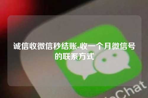 诚信收微信秒结账-收一个月微信号的联系方式