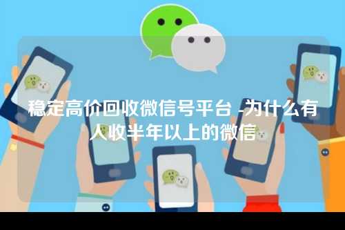 稳定高价回收微信号平台 -为什么有人收半年以上的微信